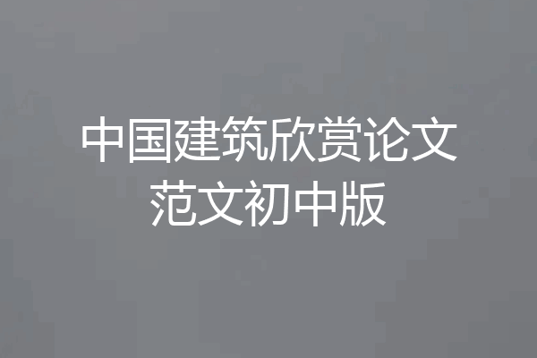 中国建筑欣赏论文范文初中版