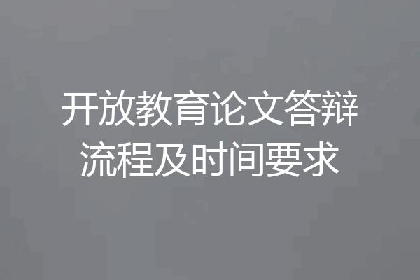开放教育论文答辩流程及时间要求
