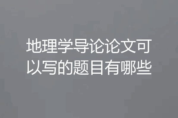 地理学导论论文可以写的题目有哪些
