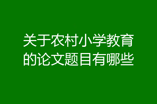 关于农村小学教育的论文题目有哪些