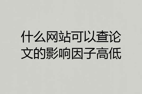 什么网站可以查论文的影响因子高低