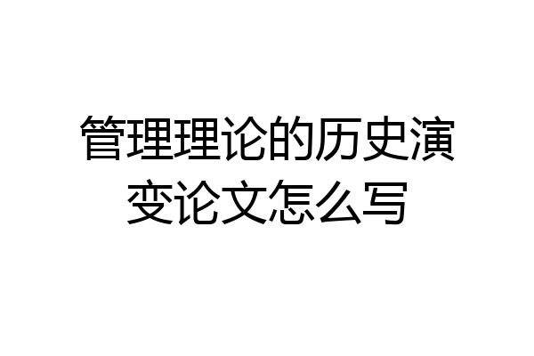 管理理论的历史演变论文怎么写