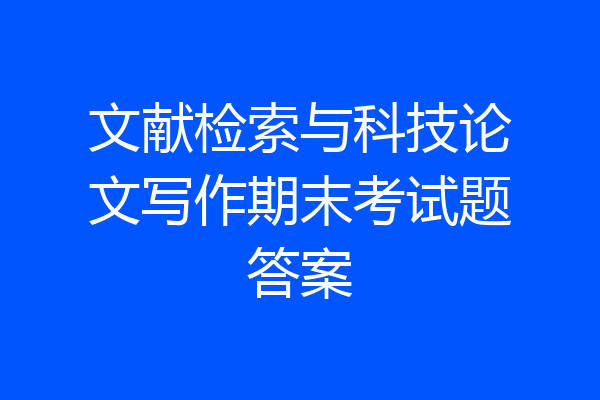 文献检索与科技论文写作期末考试题答案