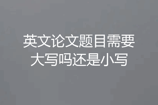 英文论文题目需要大写吗还是小写