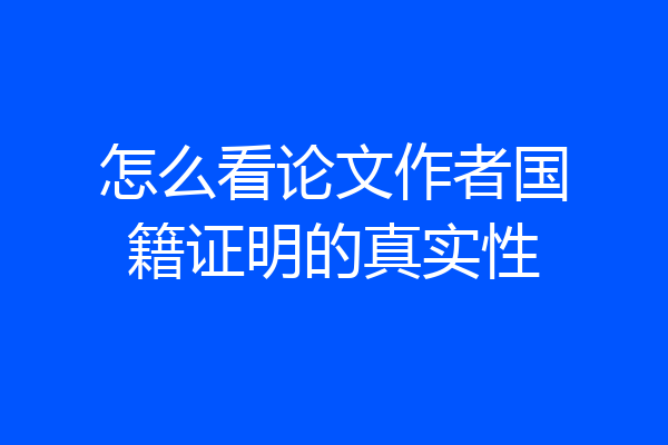 怎么看论文作者国籍证明的真实性