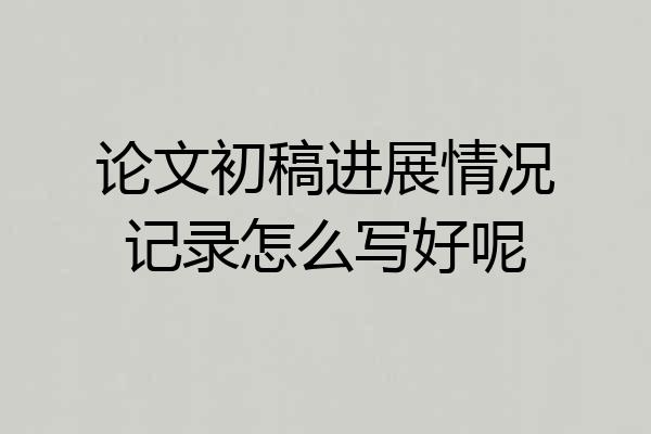 论文初稿进展情况记录怎么写好呢