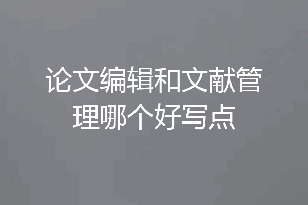 论文编辑和文献管理哪个好写点