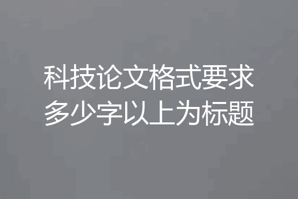 科技论文格式要求多少字以上为标题