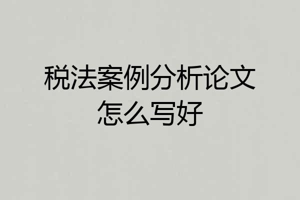 税法案例分析论文怎么写好
