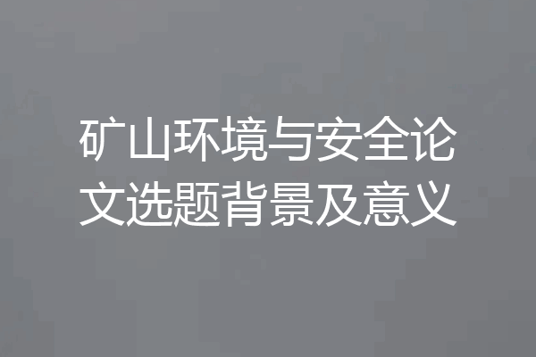 矿山环境与安全论文选题背景及意义