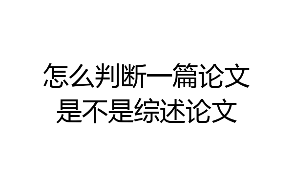 怎么判断一篇论文是不是综述论文