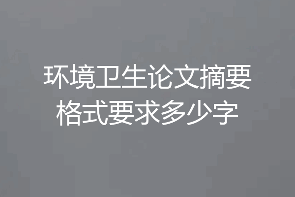 环境卫生论文摘要格式要求多少字