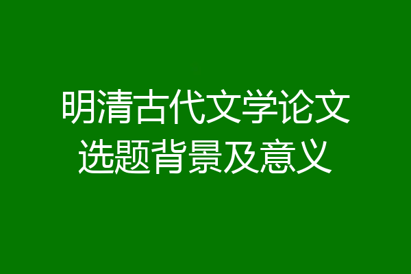 明清古代文学论文选题背景及意义