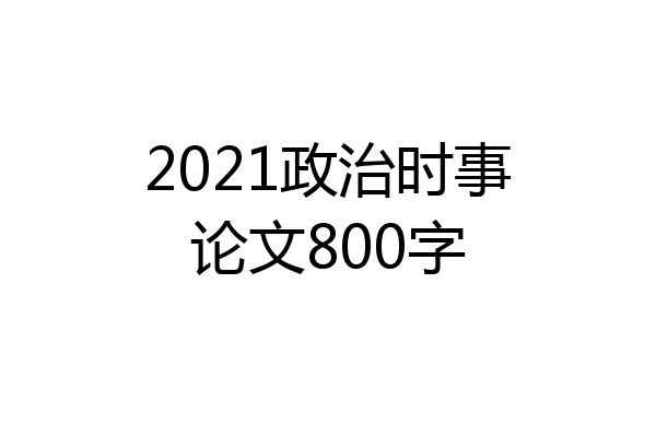 2021政治时事论文800字