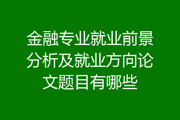 金融专业就业前景分析及就业方向论文题目有哪些