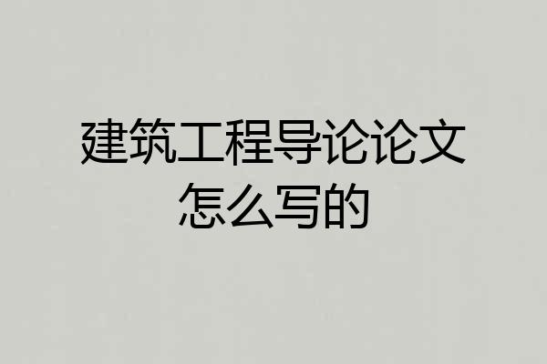 建筑工程导论论文怎么写的