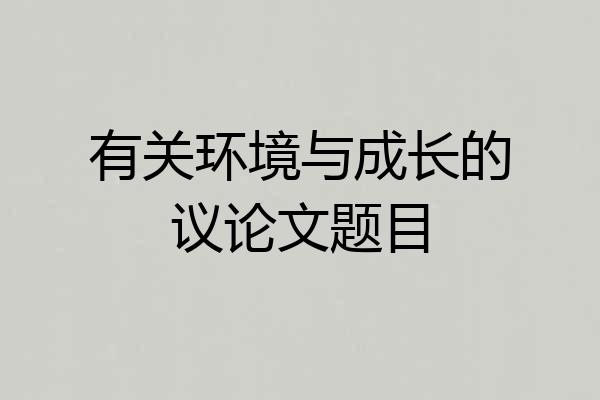 有关环境与成长的议论文题目