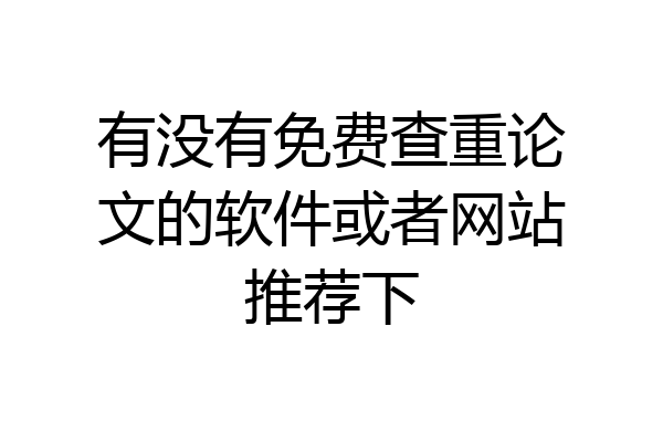 有没有免费查重论文的软件或者网站推荐下