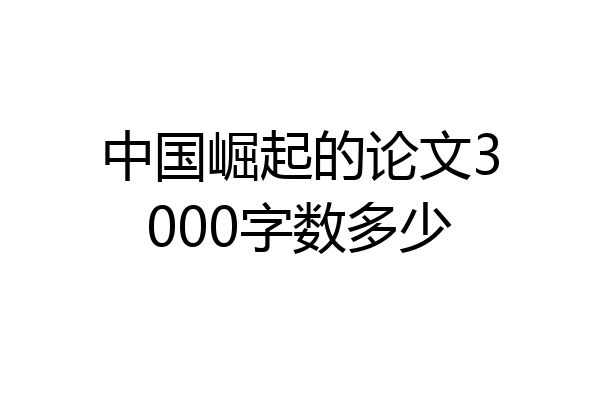 中国崛起的论文3000字数多少