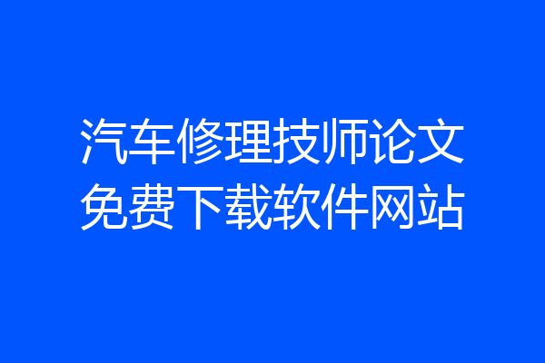 汽车修理技师论文免费下载软件网站