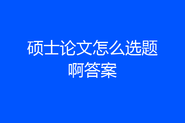 硕士论文怎么选题啊答案