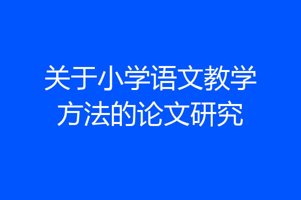 关于小学语文教学方法的论文研究