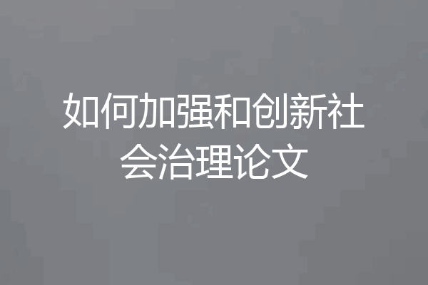 如何加强和创新社会治理论文