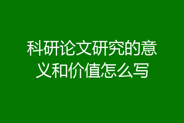 科研论文研究的意义和价值怎么写