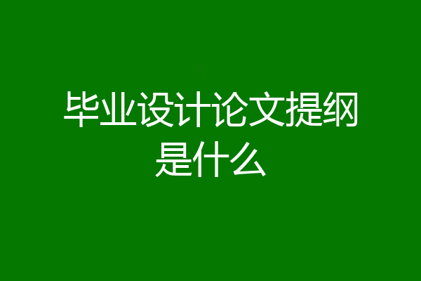 毕业设计论文提纲是什么