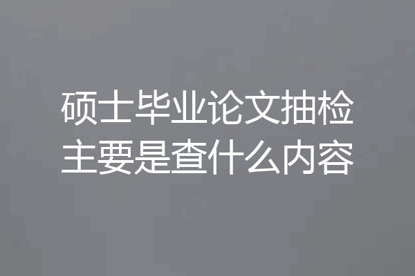 硕士毕业论文抽检主要是查什么内容