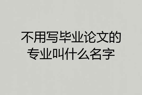 不用写毕业论文的专业叫什么名字