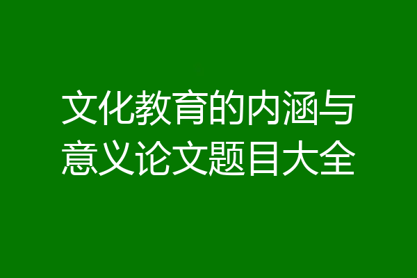 文化教育的内涵与意义论文题目大全
