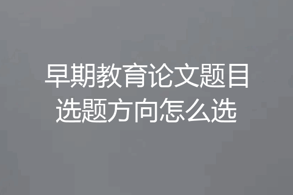 早期教育论文题目选题方向怎么选