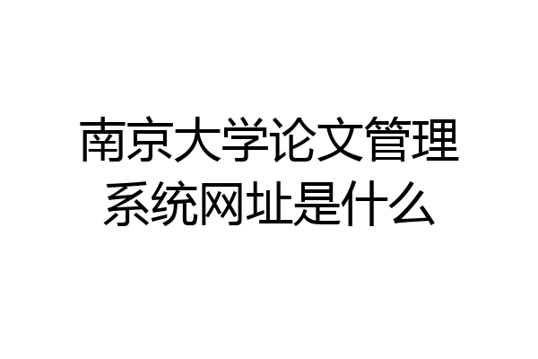 南京大学论文管理系统网址是什么