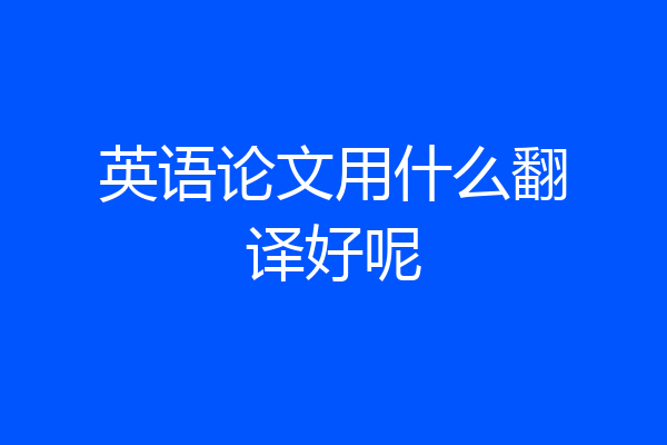 英语论文用什么翻译好呢