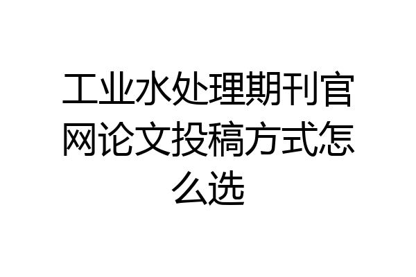 工业水处理期刊官网论文投稿方式怎么选