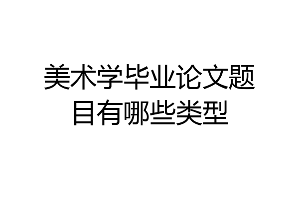 美术学毕业论文题目有哪些类型