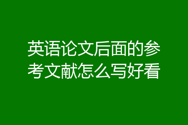 英语论文后面的参考文献怎么写好看