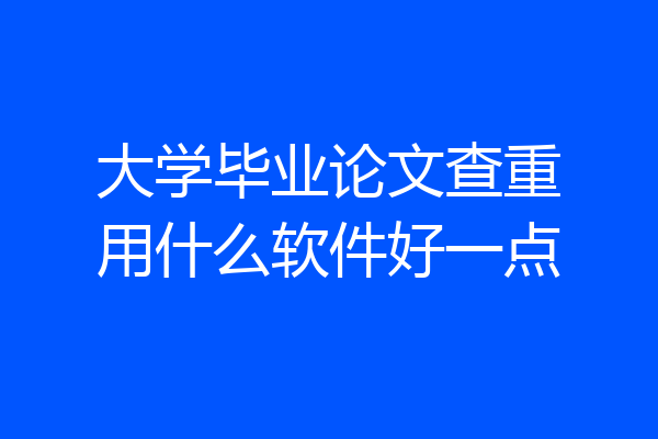 大学毕业论文查重用什么软件好一点