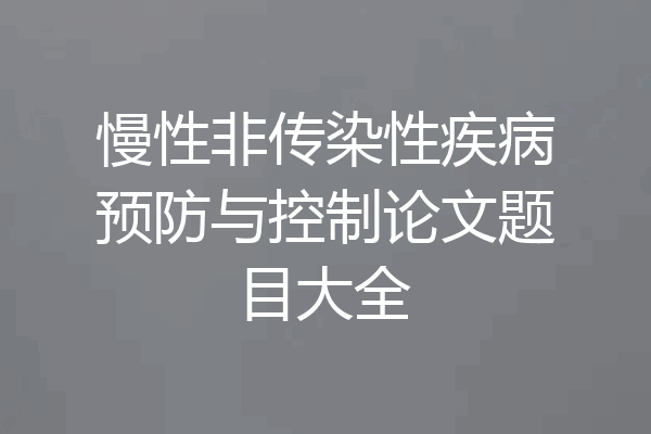 慢性非传染性疾病预防与控制论文题目大全