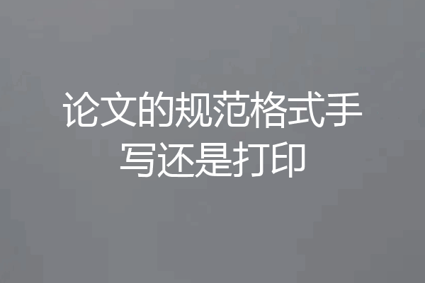 论文的规范格式手写还是打印