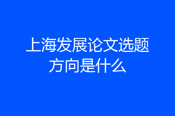 上海发展论文选题方向是什么