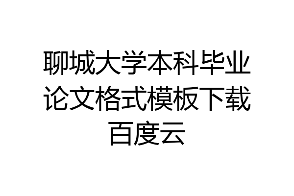 聊城大学本科毕业论文格式模板下载百度云