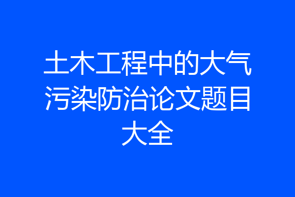 土木工程中的大气污染防治论文题目大全