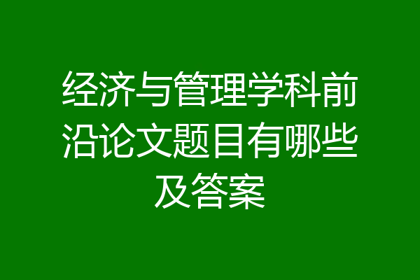 经济与管理学科前沿论文题目有哪些及答案