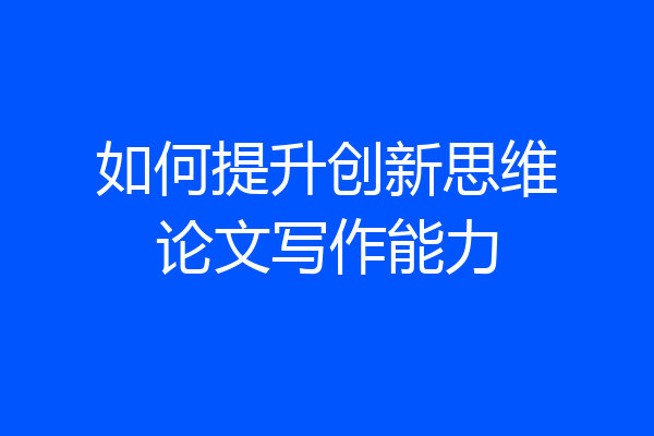 如何提升创新思维论文写作能力