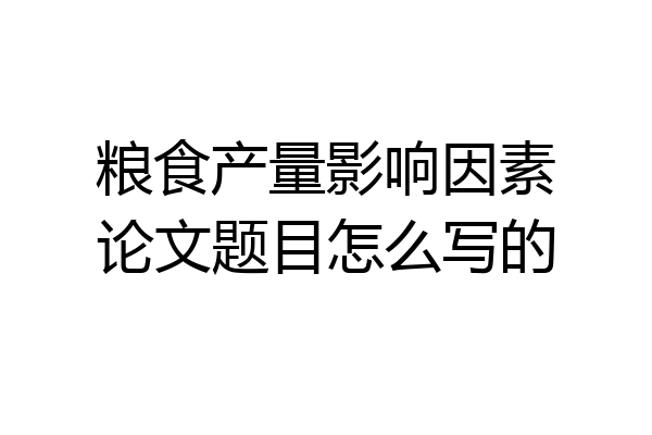 粮食产量影响因素论文题目怎么写的