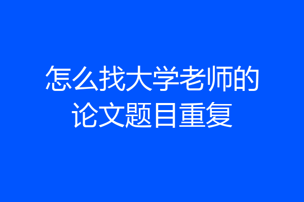 怎么找大学老师的论文题目重复
