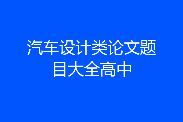 汽车设计类论文题目大全高中