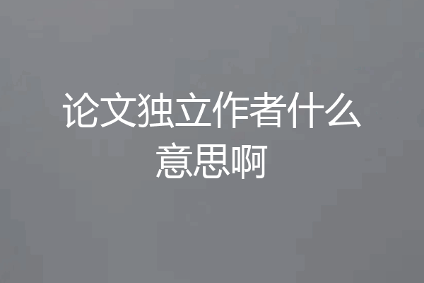 论文独立作者什么意思啊